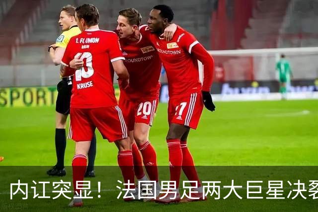 内讧突显！法国男足两大巨星决裂，面临实力削弱危机